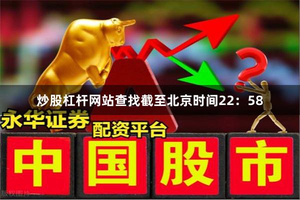 炒股杠杆网站查找 截至北京时间22:58