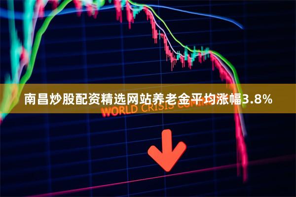 南昌炒股配资精选网站养老金平均涨幅3.8%