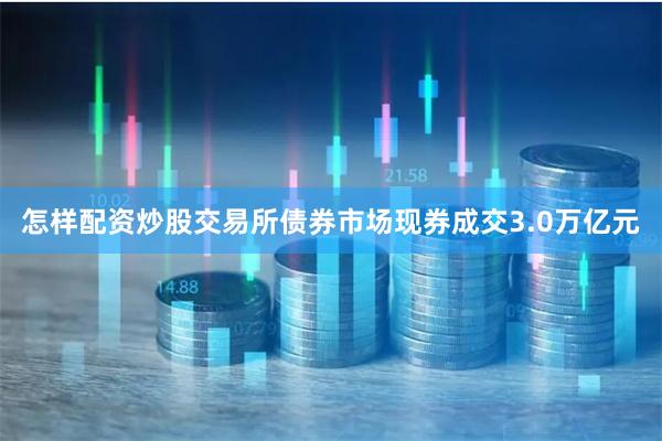 怎样配资炒股交易所债券市场现券成交3.0万亿元