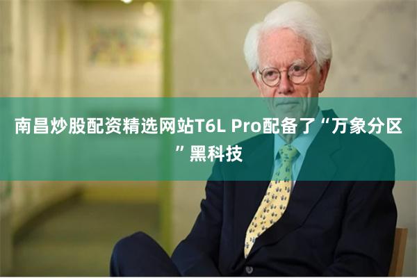 南昌炒股配资精选网站T6L Pro配备了“万象分区”黑科技