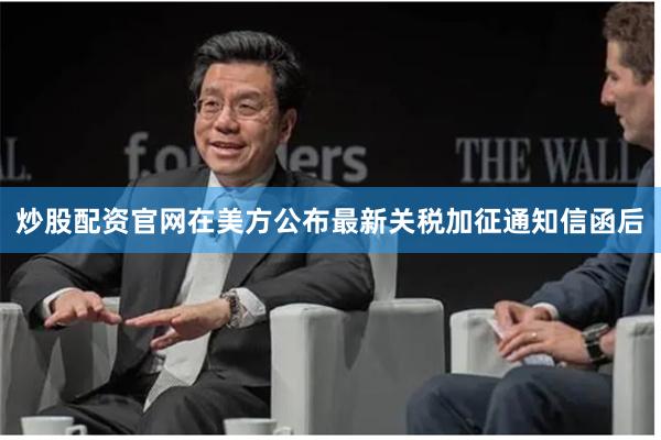 炒股配资官网　　在美方公布最新关税加征通知信函后