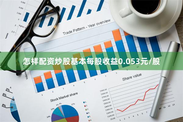 怎样配资炒股基本每股收益0.053元/股
