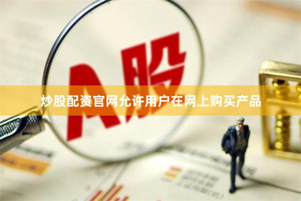 炒股配资官网允许用户在网上购买产品