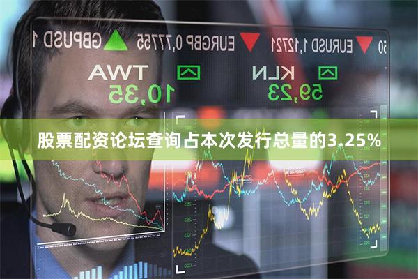股票配资论坛查询占本次发行总量的3.25%