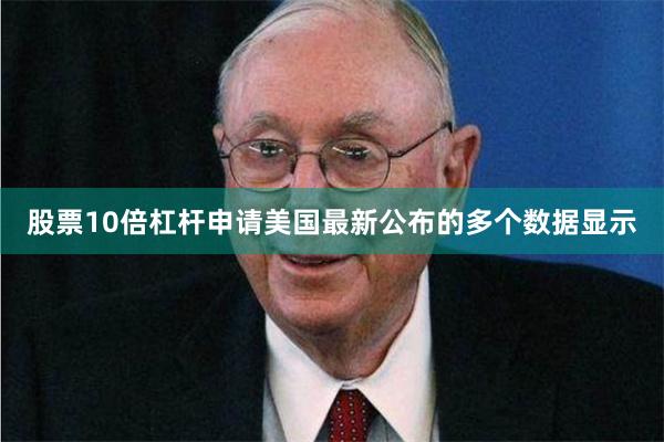 股票10倍杠杆申请美国最新公布的多个数据显示