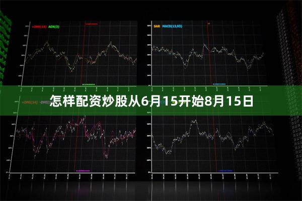 怎样配资炒股从6月15开始8月15日