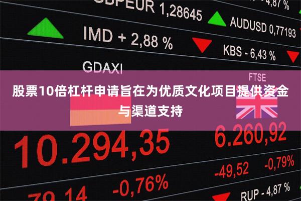 股票10倍杠杆申请旨在为优质文化项目提供资金与渠道支持