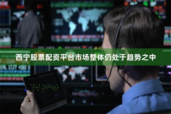 西宁股票配资平台市场整体仍处于趋势之中