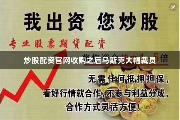 炒股配资官网收购之后马斯克大幅裁员