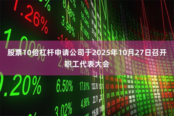 股票10倍杠杆申请公司于2025年10月27日召开职工代表大会