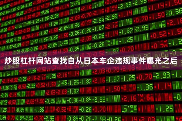 炒股杠杆网站查找自从日本车企违规事件曝光之后