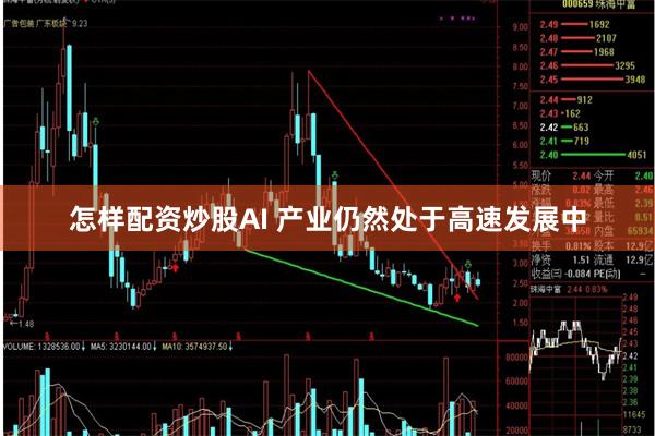 怎样配资炒股AI 产业仍然处于高速发展中