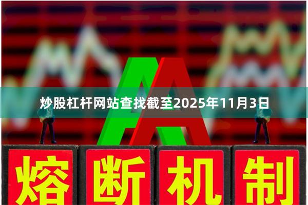炒股杠杆网站查找截至2025年11月3日