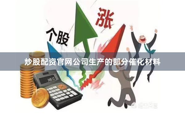 炒股配资官网公司生产的部分催化材料